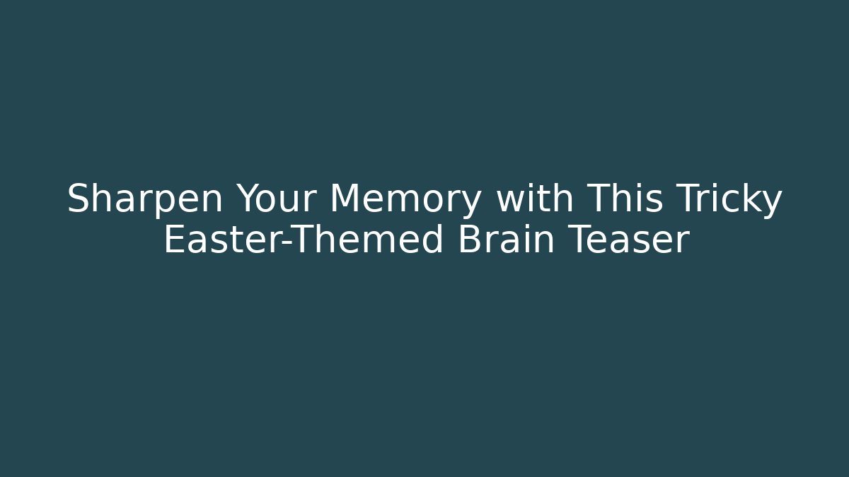 Sharpen Your Memory with This Tricky Easter-Themed Brain Teaser