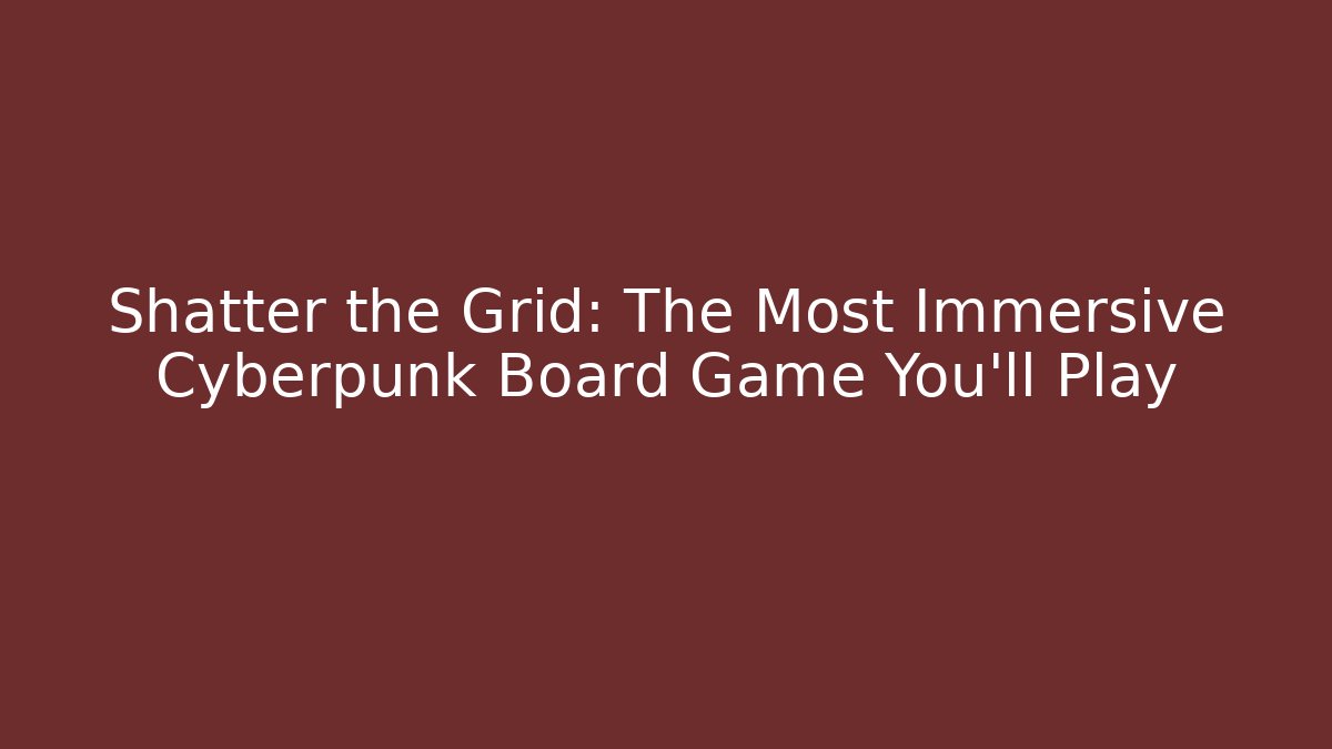 Shatter the Grid: The Most Immersive Cyberpunk Board Game You'll Play
