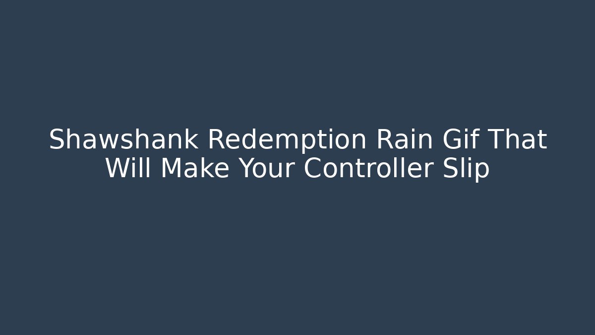 Shawshank Redemption Rain Gif That Will Make Your Controller Slip