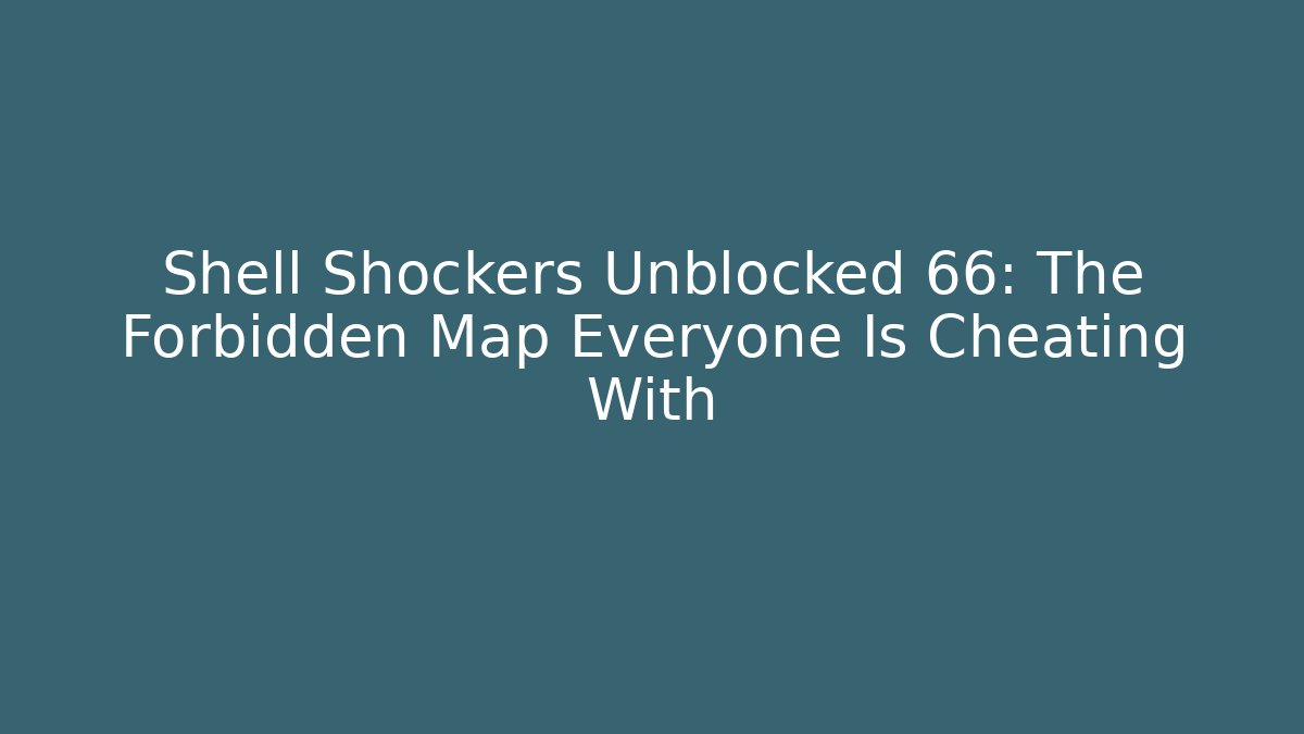 Shell Shockers Unblocked 66: The Forbidden Map Everyone Is Cheating With