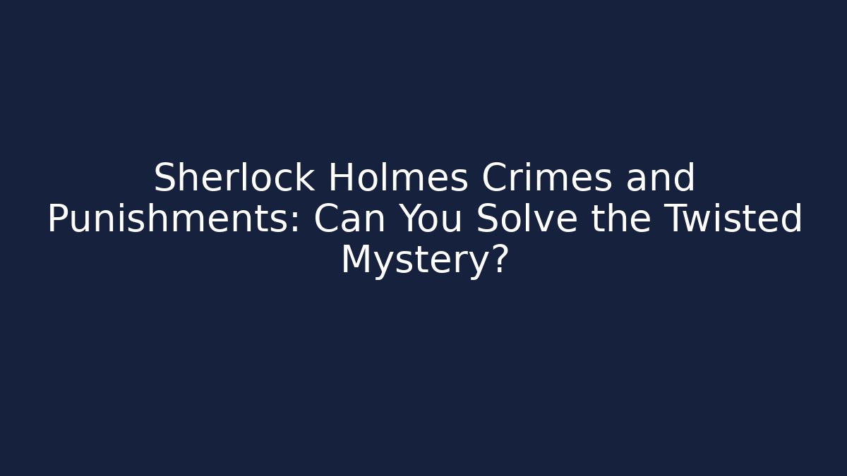 Sherlock Holmes Crimes and Punishments: Can You Solve the Twisted Mystery?