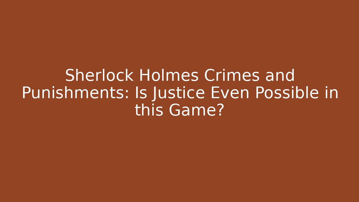 Sherlock Holmes Crimes and Punishments: Is Justice Even Possible in this Game?