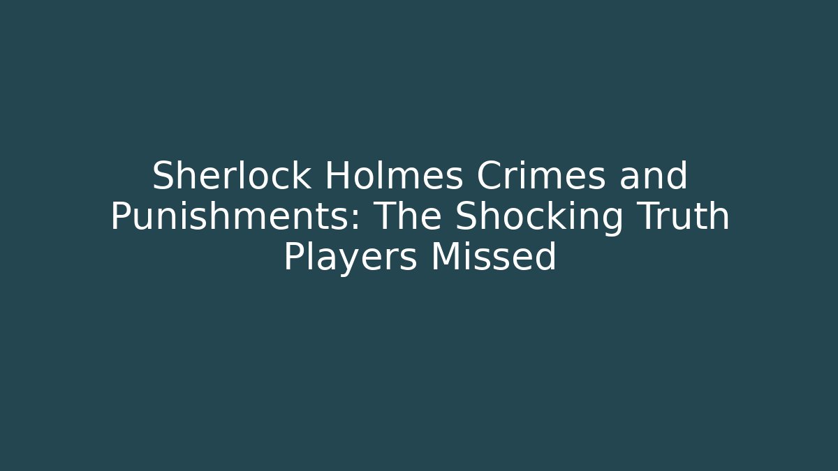 Sherlock Holmes Crimes and Punishments: The Shocking Truth Players Missed