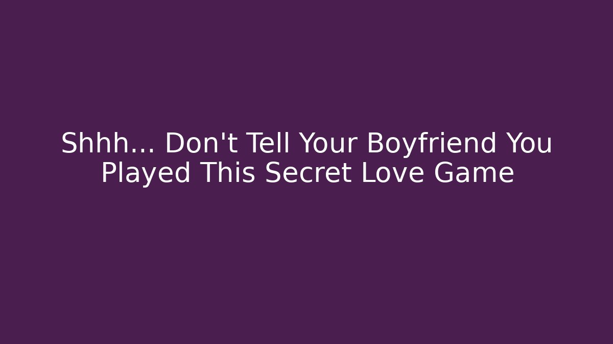 Shhh… Don’t Tell Your Boyfriend You Played This Secret Love Game