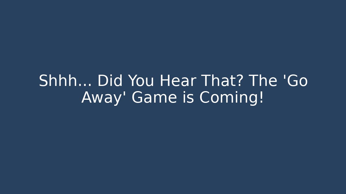 Shhh... Did You Hear That? The 'Go Away' Game is Coming! - The Family Holidays