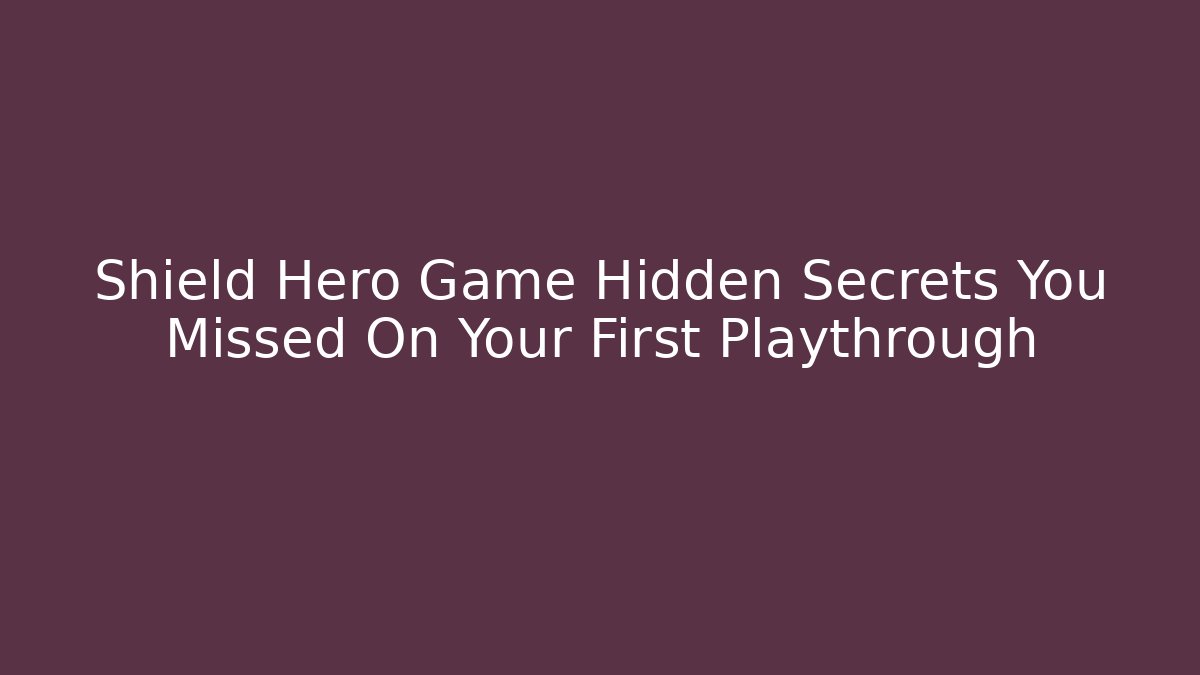 Shield Hero Game Hidden Secrets You Missed On Your First Playthrough - The Family Holidays