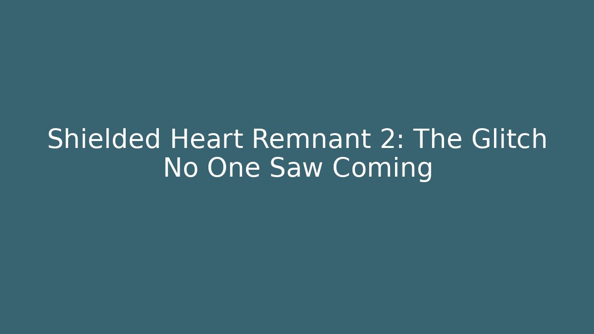 Shielded Heart Remnant 2: The Glitch No One Saw Coming