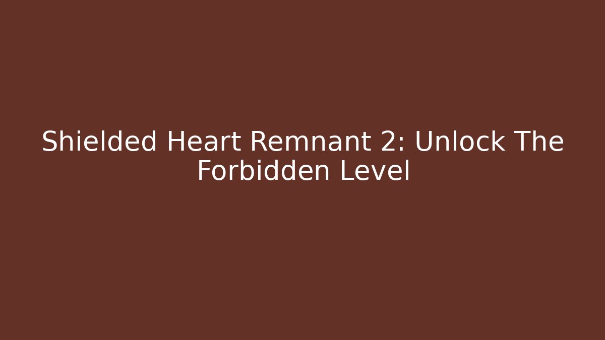 Shielded Heart Remnant 2: Unlock The Forbidden Level