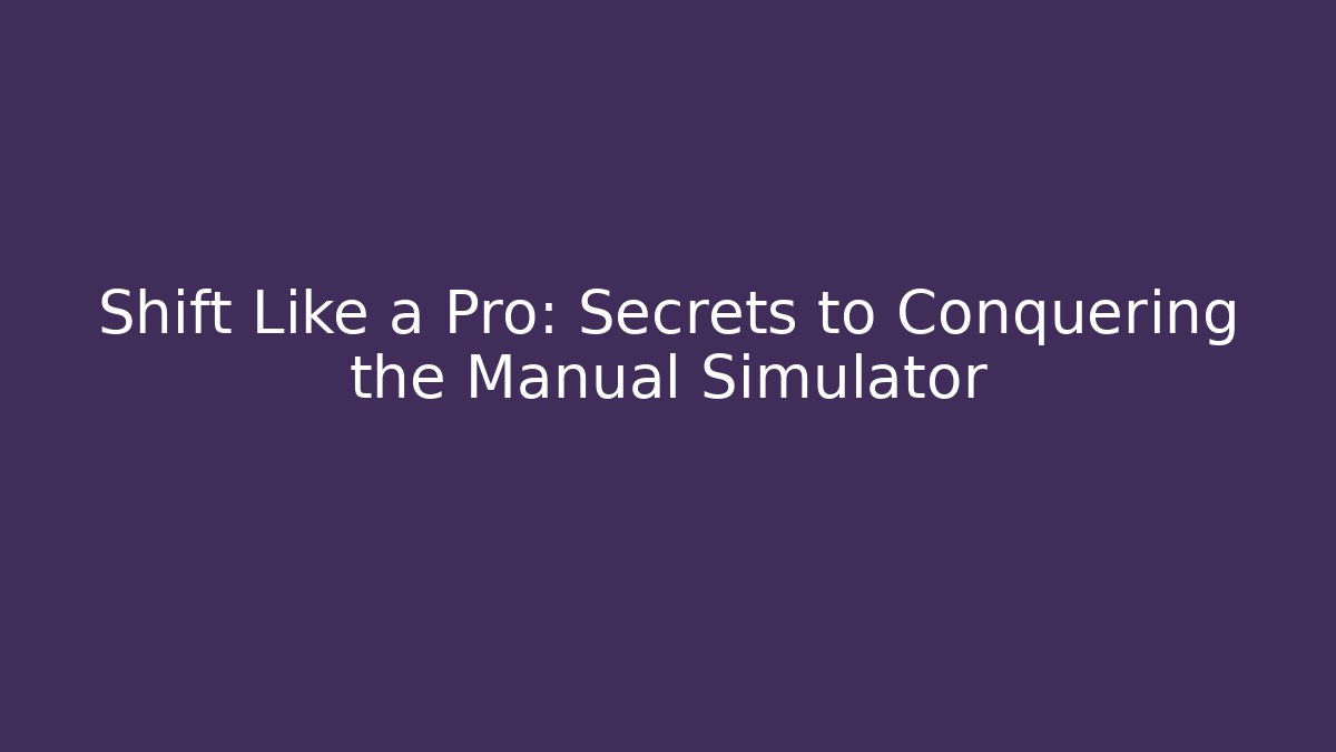 Shift Like a Pro: Secrets to Conquering the Manual Simulator