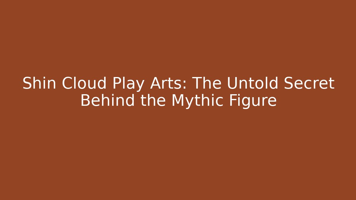 Shin Cloud Play Arts: The Untold Secret Behind the Mythic Figure