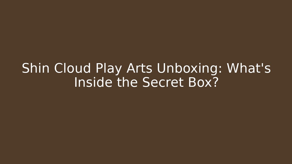 Shin Cloud Play Arts Unboxing: What's Inside the Secret Box?