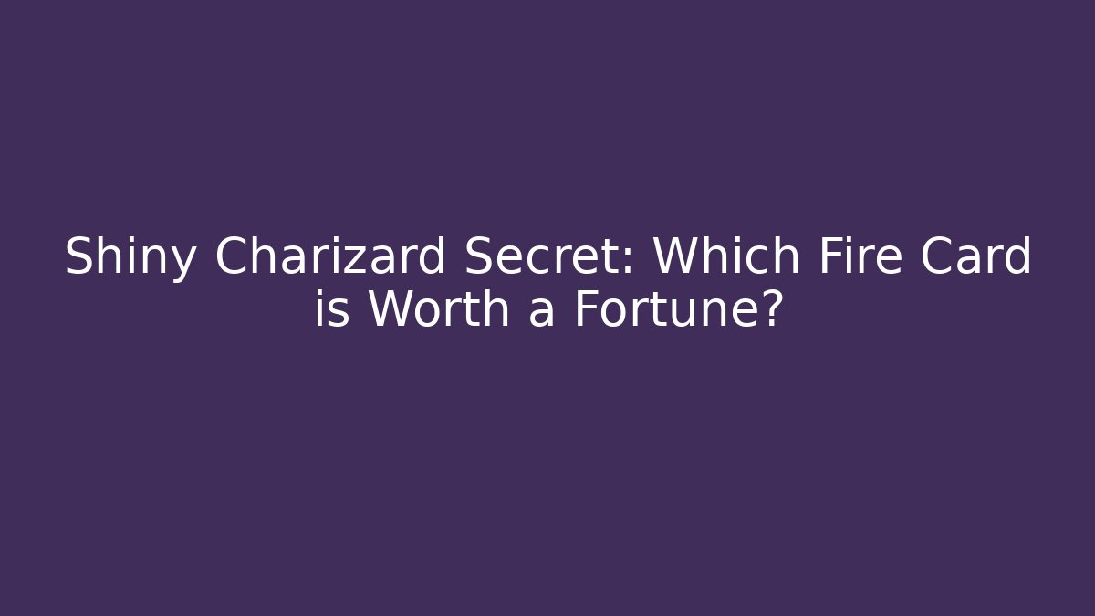Shiny Charizard Secret: Which Fire Card is Worth a Fortune?