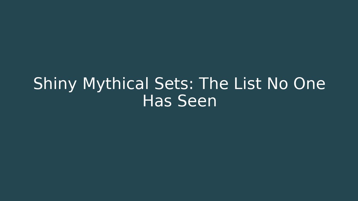 Shiny Mythical Sets: The List No One Has Seen - The Family Holidays