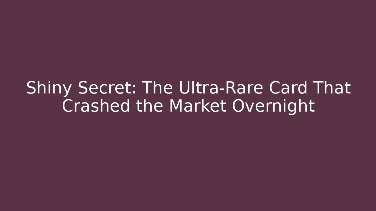 Shiny Secret: The Ultra-Rare Card That Crashed the Market Overnight