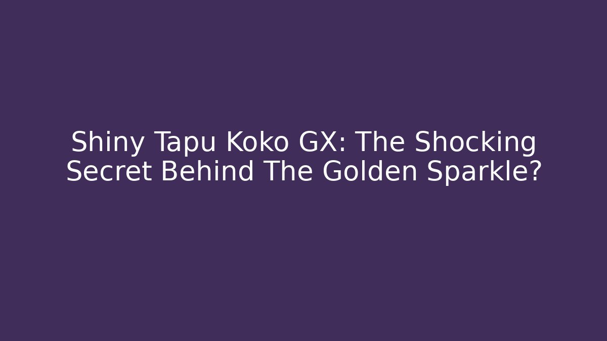 Shiny Tapu Koko GX: The Shocking Secret Behind The Golden Sparkle?