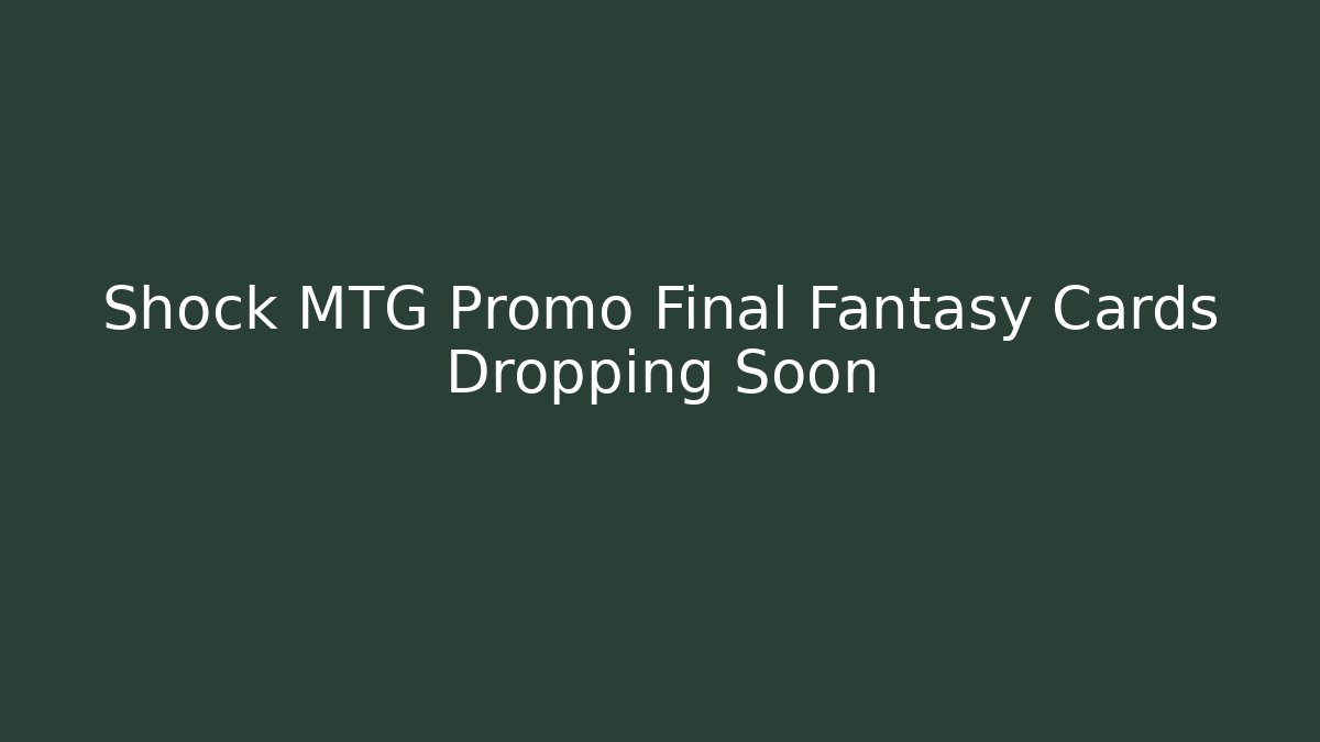 Shock MTG Promo Final Fantasy Cards Dropping Soon