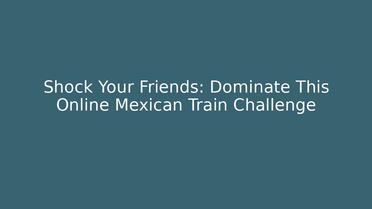 Shock Your Friends: Dominate This Online Mexican Train Challenge