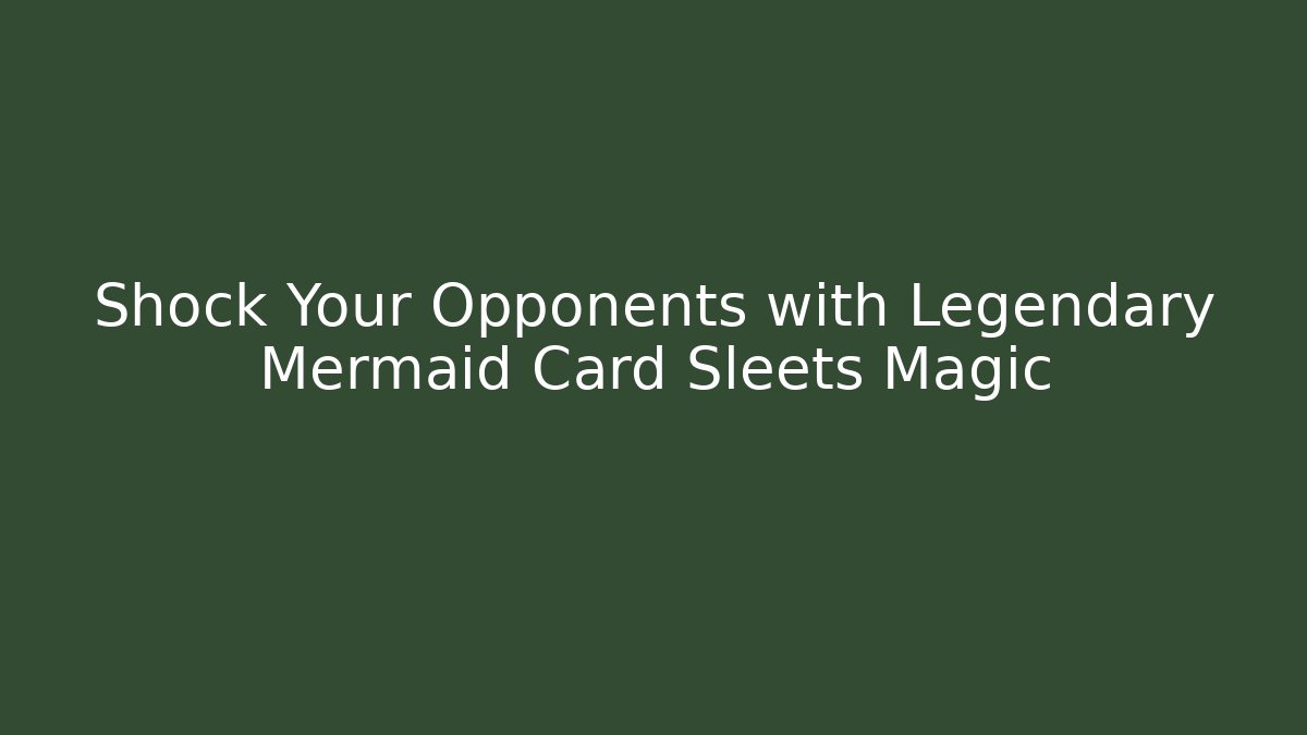 Shock Your Opponents with Legendary Mermaid Card Sleets Magic