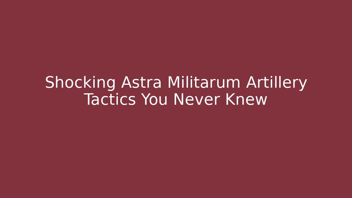 Shocking Astra Militarum Artillery Tactics You Never Knew