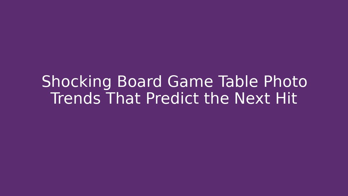 Shocking Board Game Table Photo Trends That Predict the Next Hit - The Family Holidays