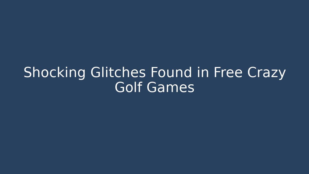 Shocking Glitches Found in Free Crazy Golf Games
