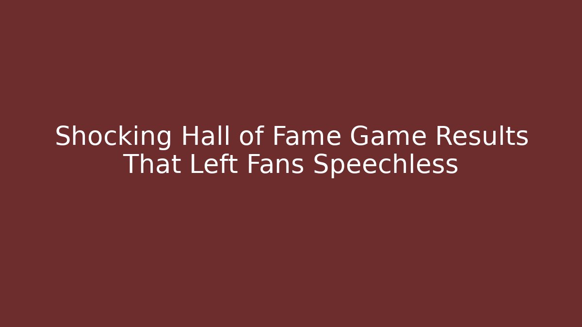 Shocking Hall of Fame Game Results That Left Fans Speechless