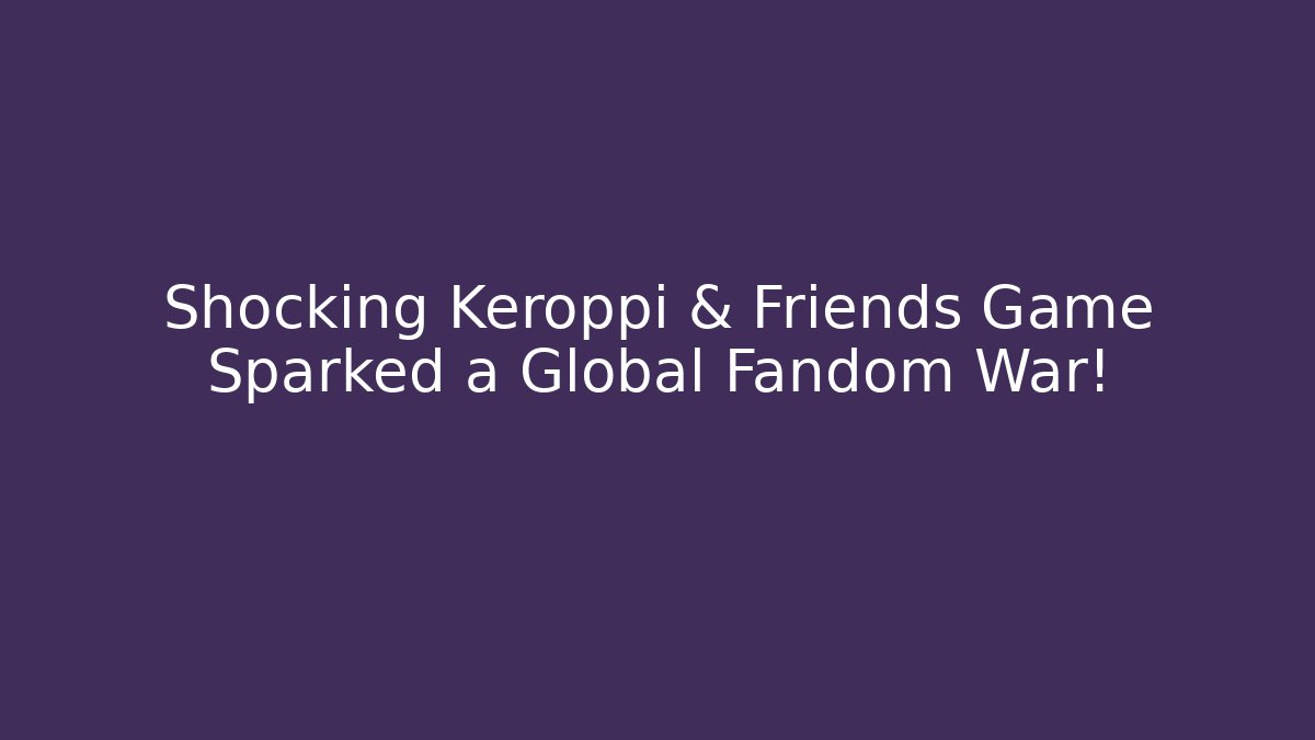 Shocking Keroppi & Friends Game Sparked a Global Fandom War!