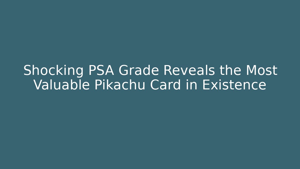 Shocking PSA Grade Reveals the Most Valuable Pikachu Card in Existence