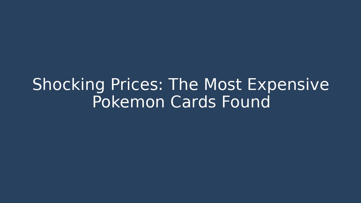 Shocking Prices: The Most Expensive Pokémon Cards Found