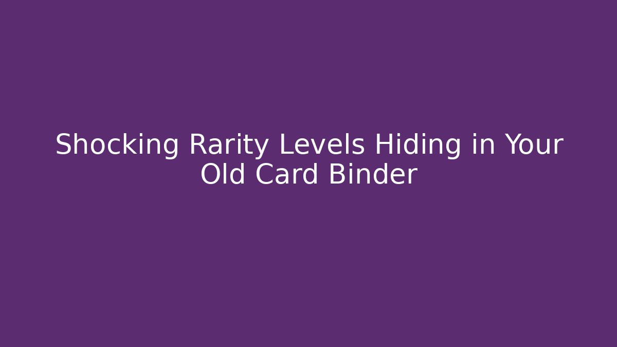 Shocking Rarity Levels Hiding in Your Old Card Binder