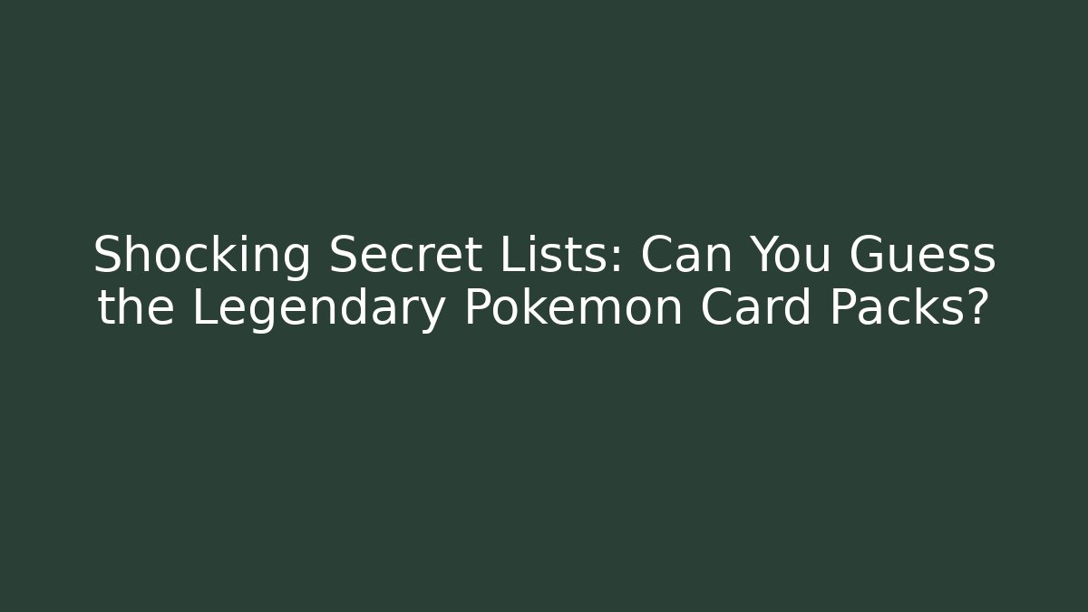 Shocking Secret Lists: Can You Guess the Legendary Pokémon Card Packs?