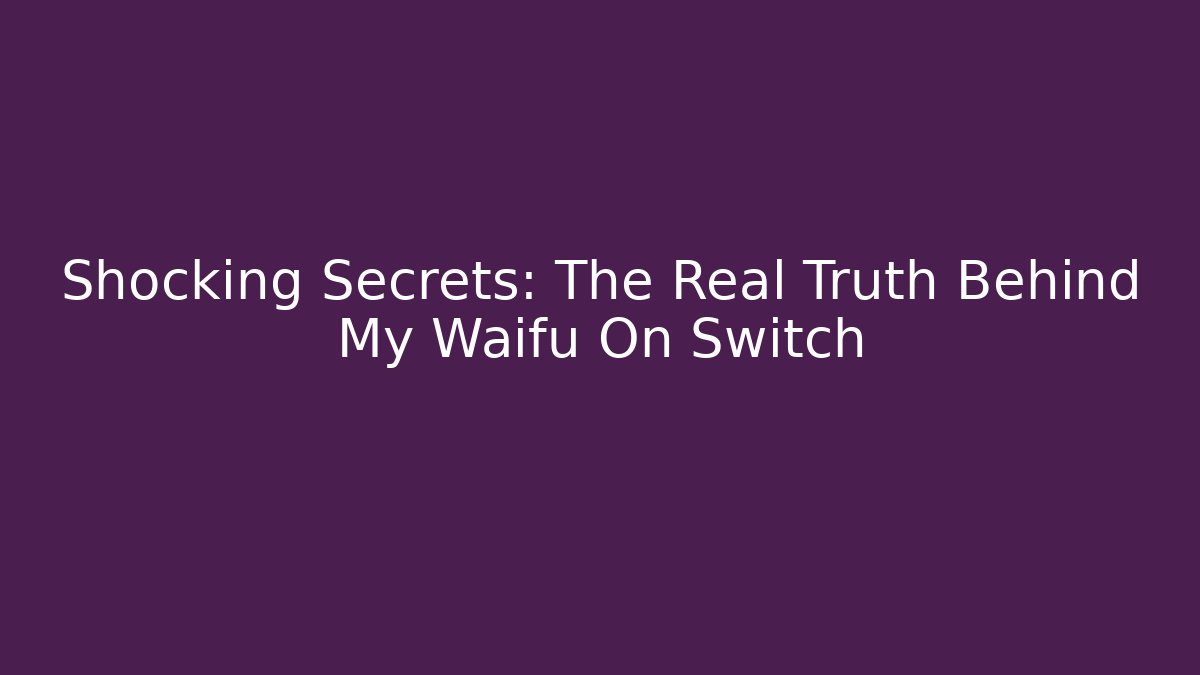 Shocking Secrets: The Real Truth Behind My Waifu On Switch