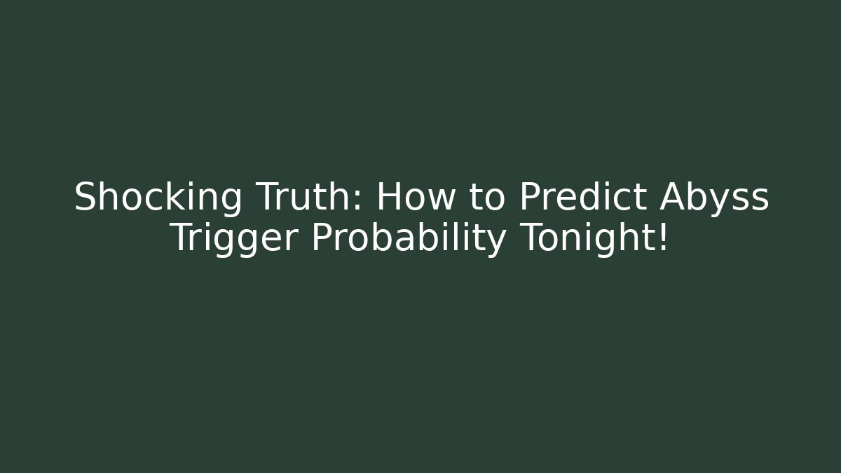 Shocking Truth: How to Predict Abyss Trigger Probability Tonight!