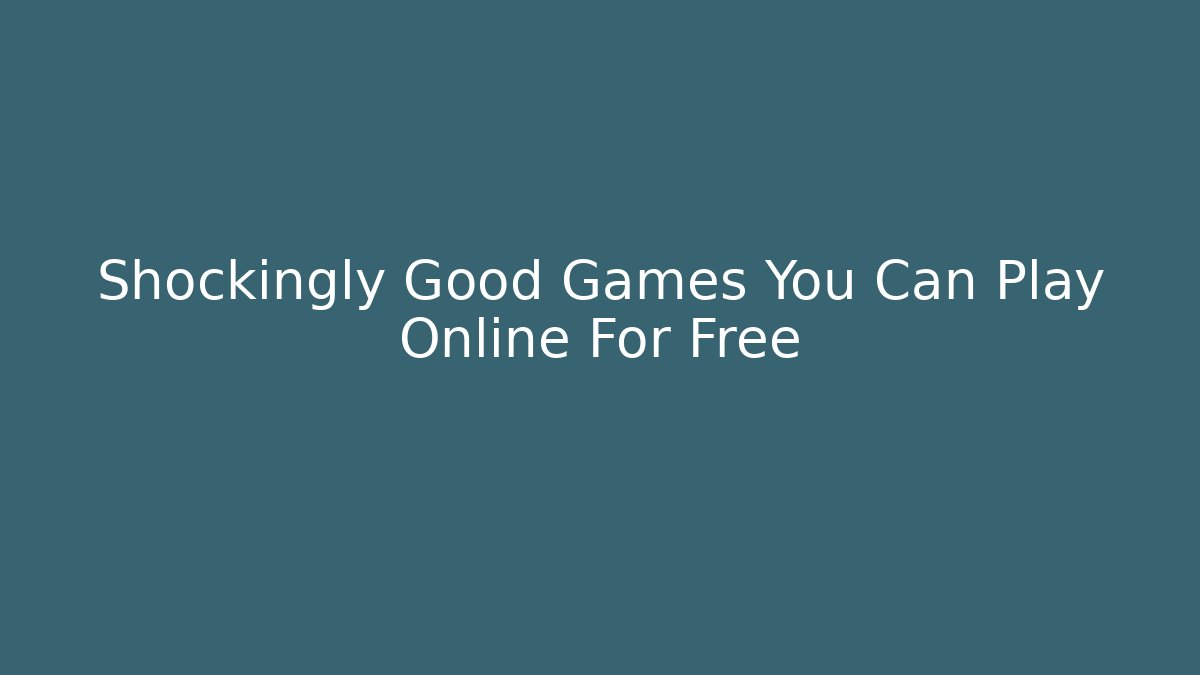 Shockingly Good Games You Can Play Online For Free - The Family Holidays