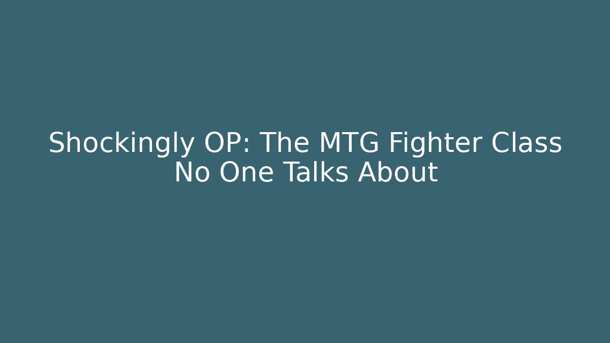Shockingly OP: The MTG Fighter Class No One Talks About