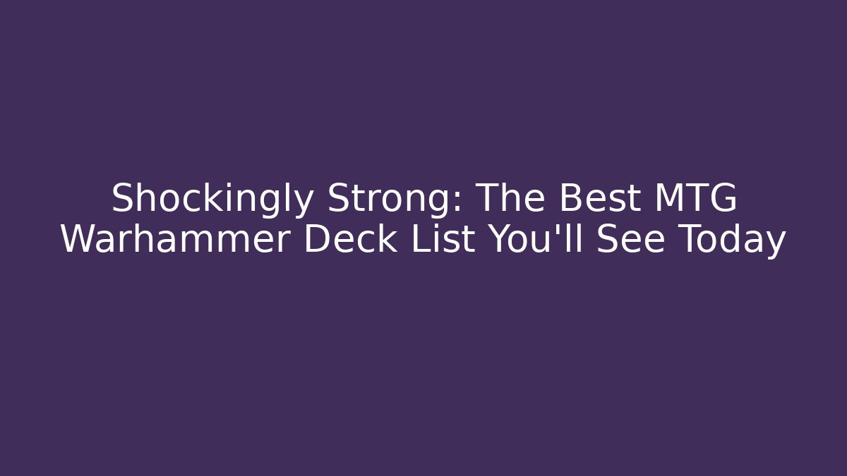 Shockingly Strong: The Best MTG Warhammer Deck List You'll See Today