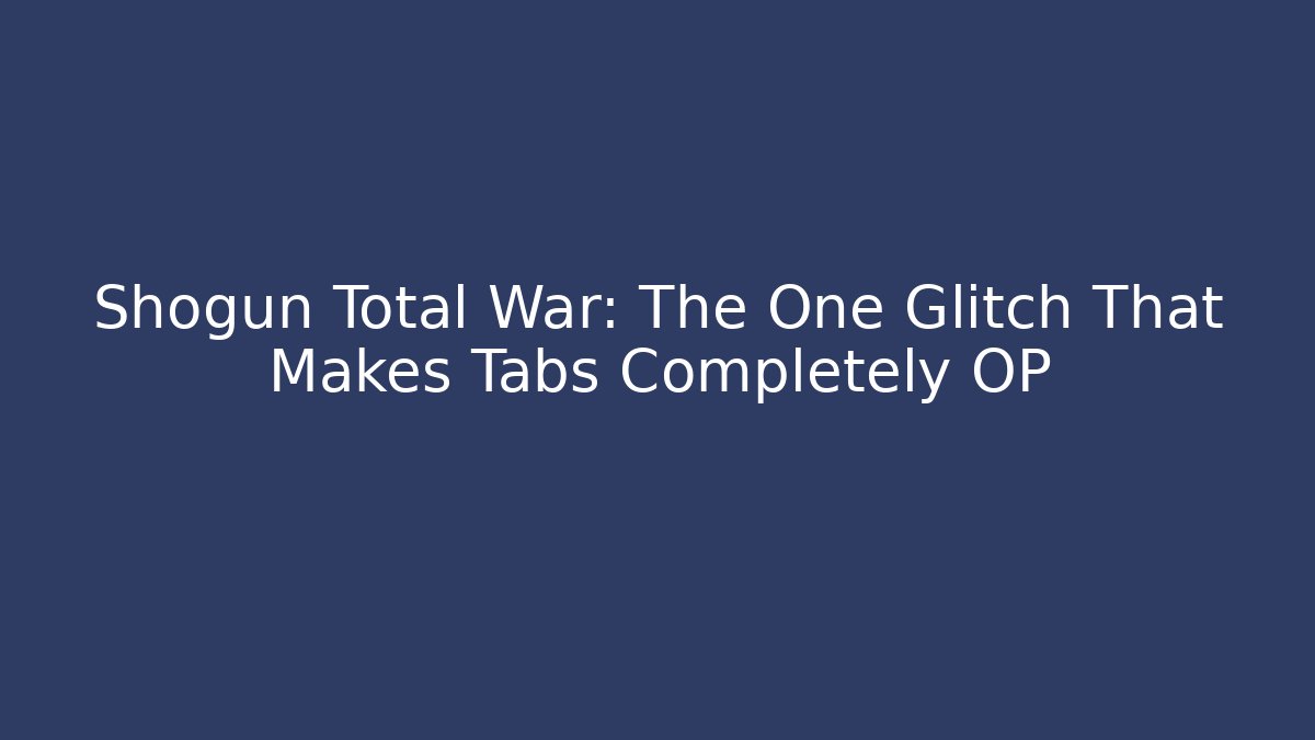 Shogun Total War: The One Glitch That Makes Tabs Completely OP