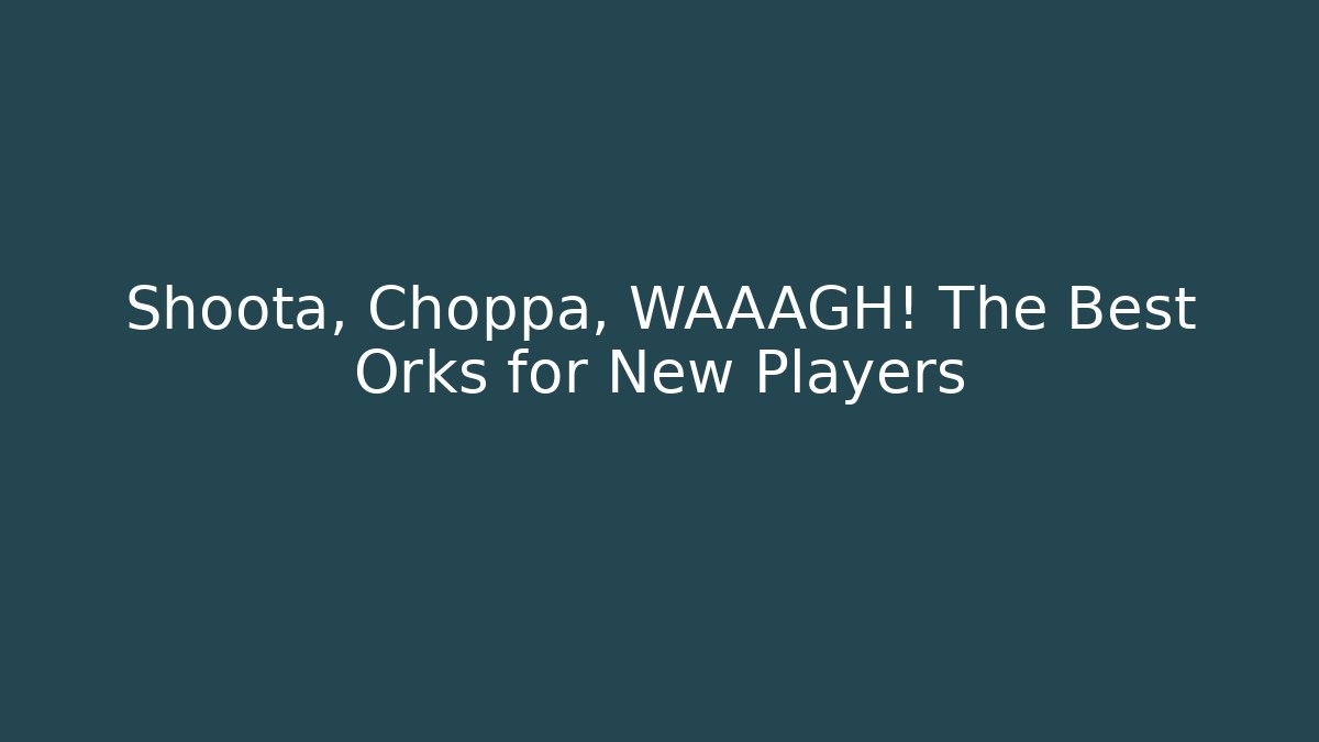 Shoota, Choppa, WAAAGH! The Best Orks for New Players