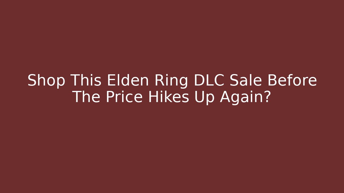 Shop This Elden Ring DLC Sale Before The Price Hikes Up Again?