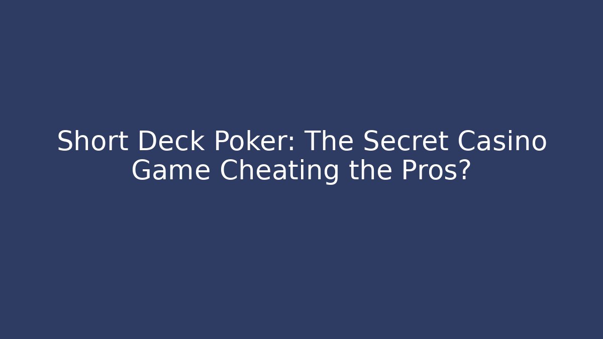 Short Deck Poker: The Secret Casino Game Cheating the Pros?