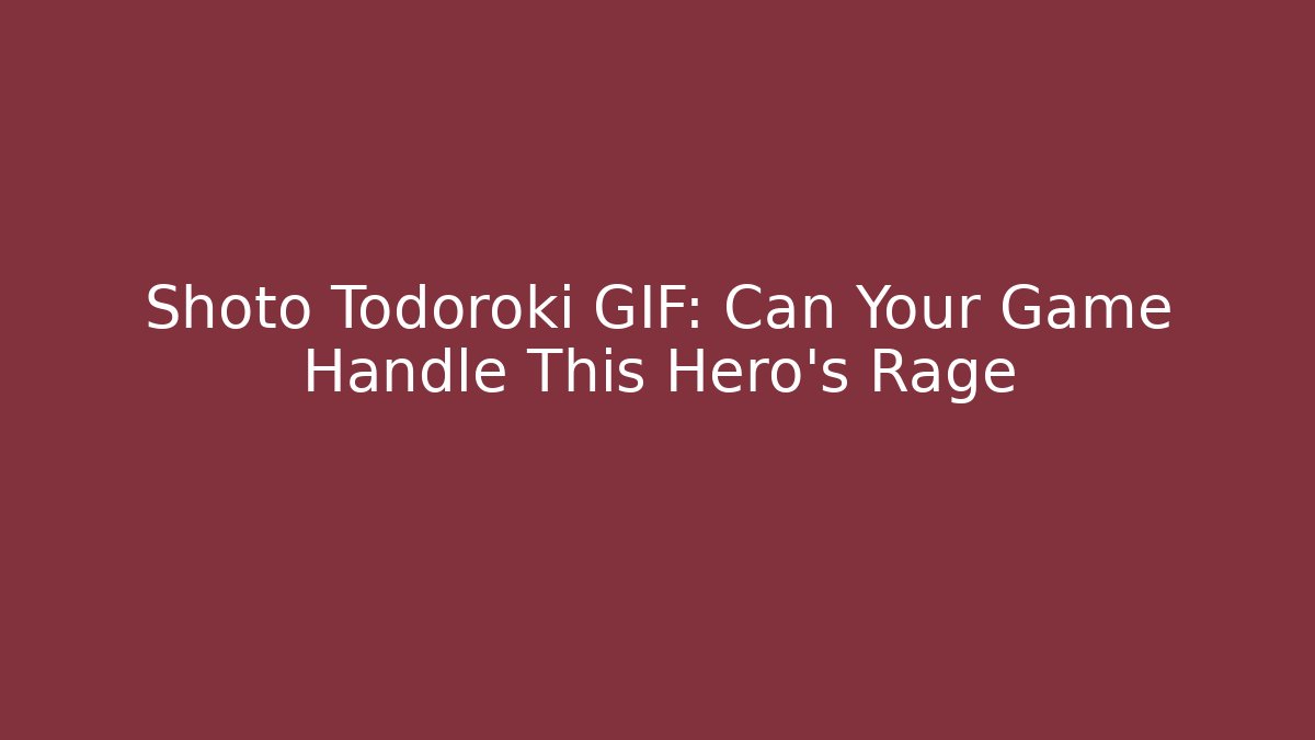 Shoto Todoroki GIF: Can Your Game Handle This Hero's Rage