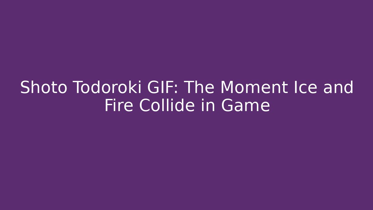 Shoto Todoroki GIF: The Moment Ice and Fire Collide in Game