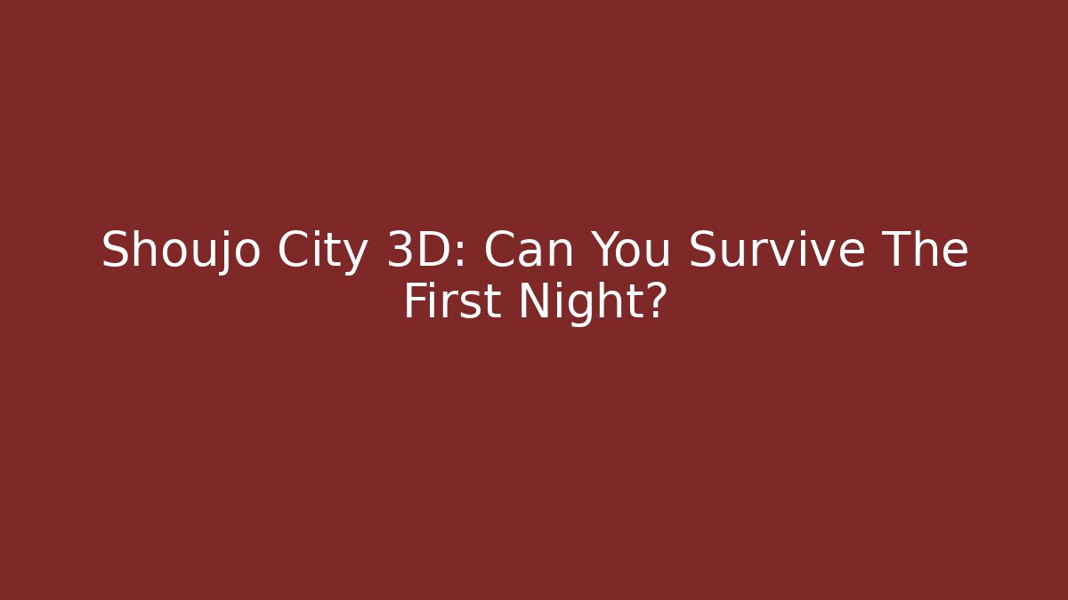 Shoujo City 3D: Can You Survive The First Night?