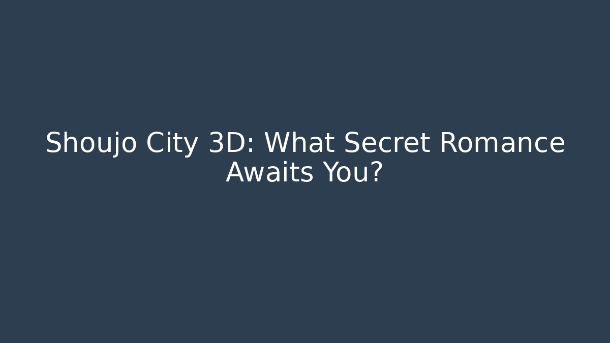 Shoujo City 3D: What Secret Romance Awaits You?