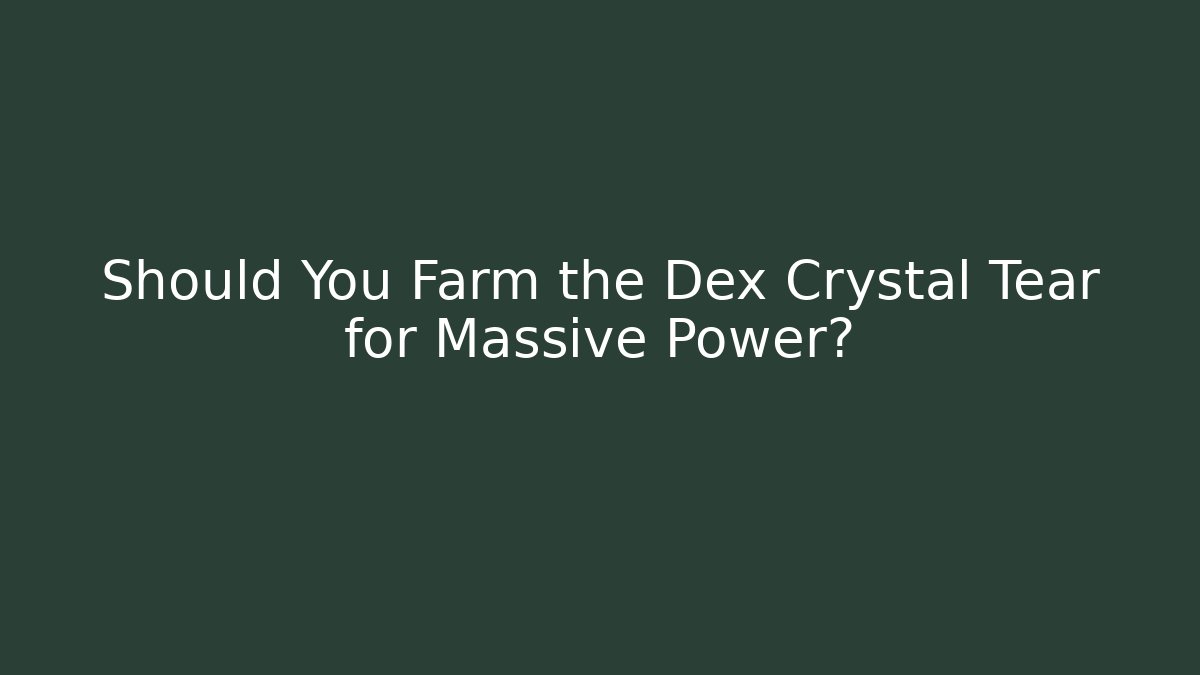 Should You Farm the Dex Crystal Tear for Massive Power?