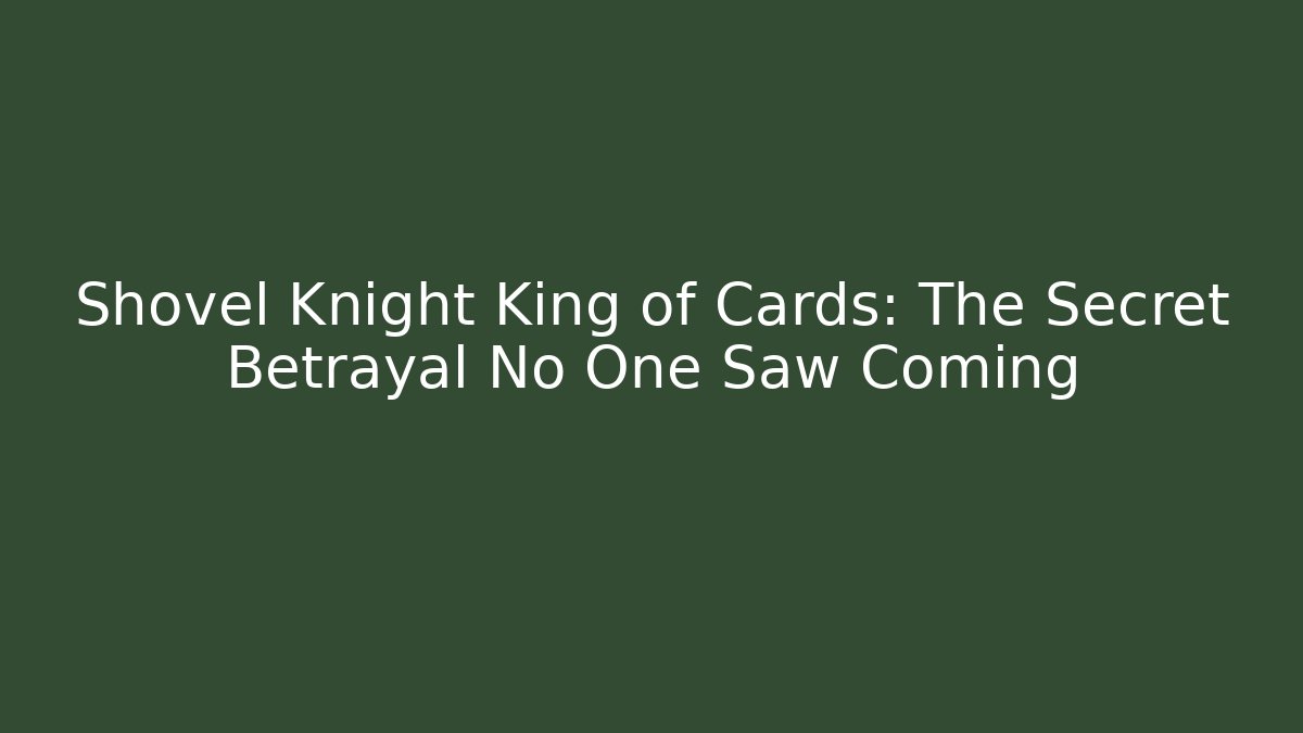 Shovel Knight King of Cards: The Secret Betrayal No One Saw Coming