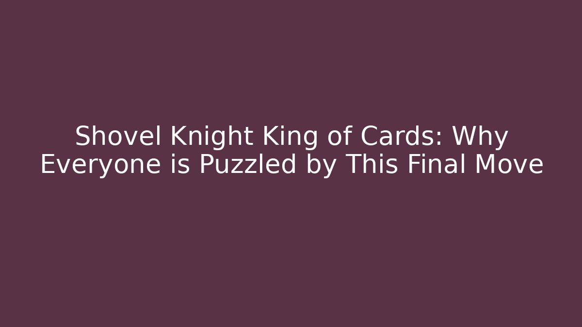 Shovel Knight King of Cards: Why Everyone is Puzzled by This Final Move