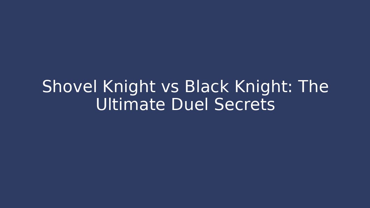 Shovel Knight vs Black Knight: The Ultimate Duel Secrets - The Family Holidays