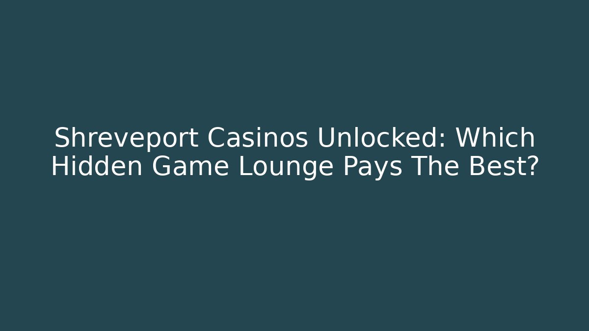 Shreveport Casinos Unlocked: Which Hidden Game Lounge Pays The Best?