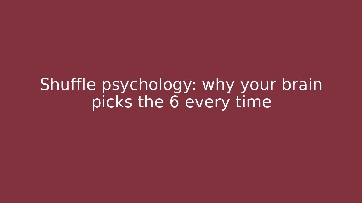 Shuffle psychology: why your brain picks the 6 every time - The Family Holidays